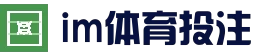 im体育官方_im体育博彩在线投注 - im体育欧洲杯