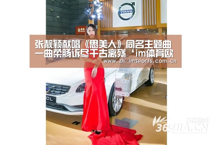 张靓颖献唱《思美人》同名主题曲 一曲柔肠诉尽千古离殇‘im体育欧洲杯’(图3) im体育官网