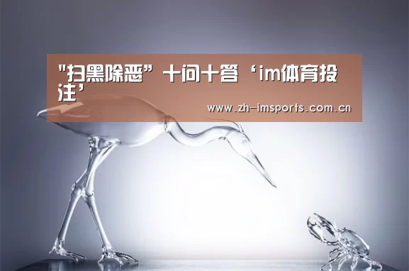 扫黑除恶”十问十答‘im体育投注’(图3) im体育欧洲杯