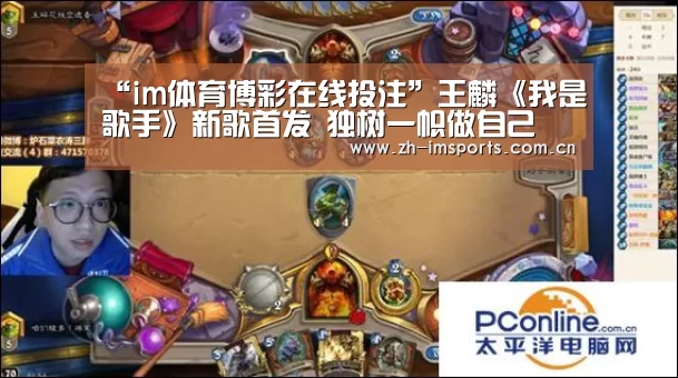 “im体育博彩在线投注”王麟《我是歌手》新歌首发 独树一帜做自己(图1) im体育博彩在线投注