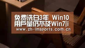免费洗白3年 Win10用户量仍不及Win7|im体育官网