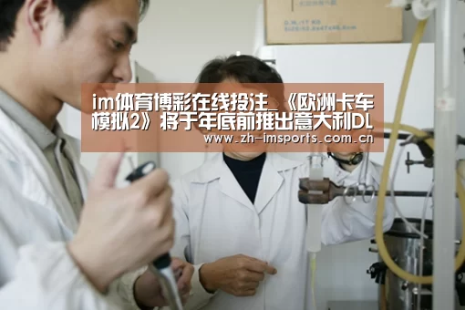 im体育博彩在线投注_《欧洲卡车模拟2》将于年底前推出意大利DLC(图1) im体育官网