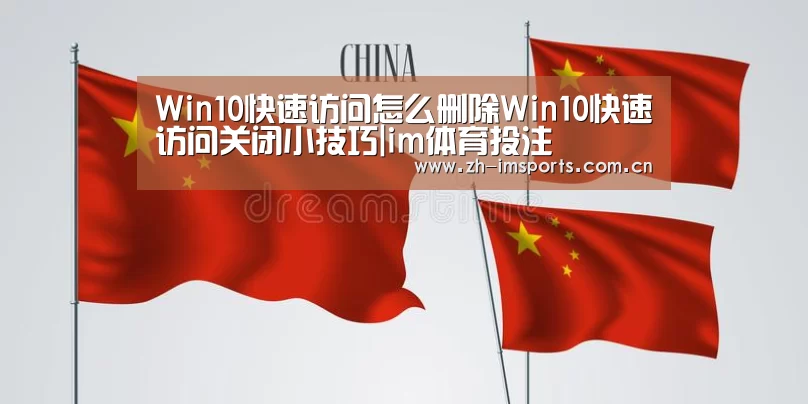 Win10快速访问怎么删除Win10快速访问关闭小技巧|im体育投注(图2) im体育博彩在线投注
