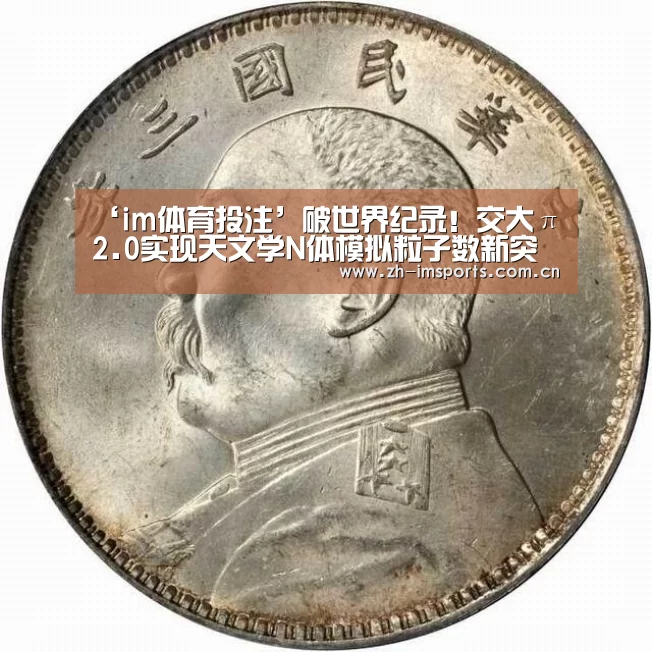 ‘im体育投注’破世界纪录!交大π 2.0实现天文学N体模拟粒子数新突破(图3) im体育官网
