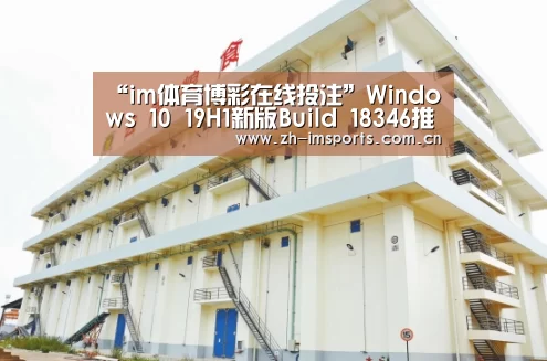 “im体育博彩在线投注”Windows 10 19H1新版Build 18346