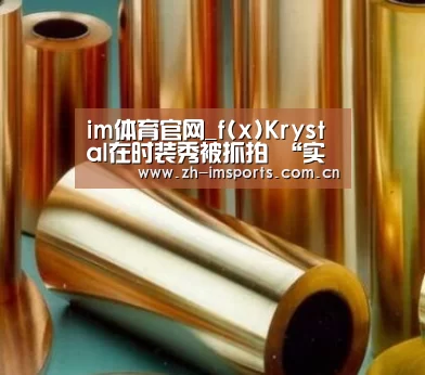 im体育官网_f(x)Krystal在时装秀被抓拍 “实际上是这种感觉”(图3) im体育投注