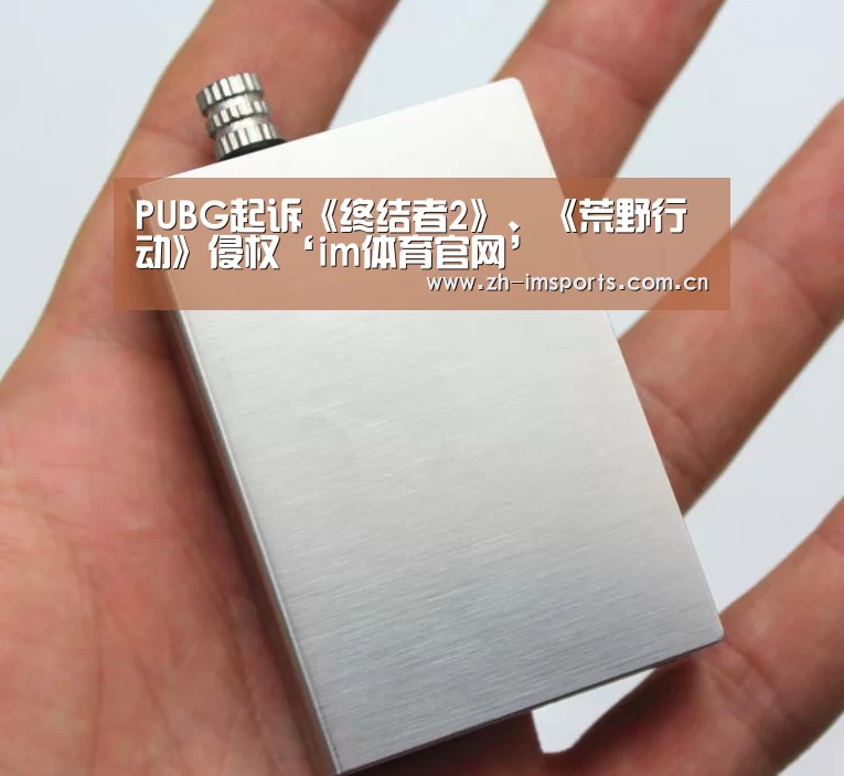 PUBG起诉《终结者2》、《荒野行动》侵权‘im体育官网’