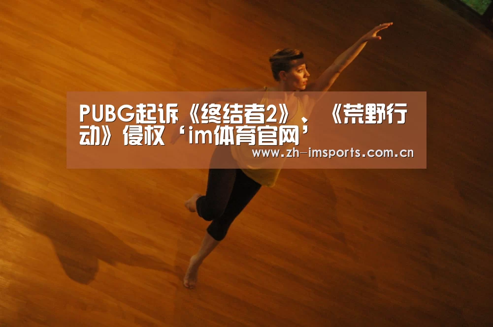 PUBG起诉《终结者2》、《荒野行动》侵权‘im体育官网’(图3) im体育投注