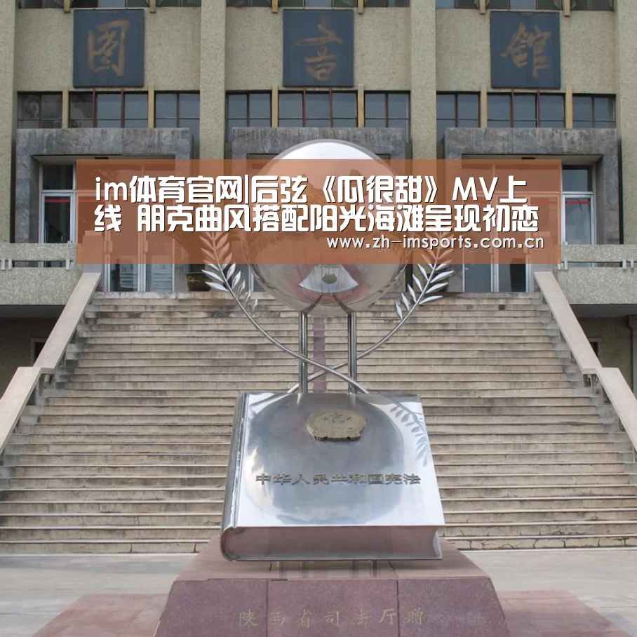 im体育官网|后弦《瓜很甜》MV上线 朋克曲风搭配阳光海滩呈现初恋般的感觉(图3) im体育投注