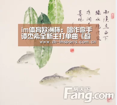 im体育欧洲杯:唱作歌手谭杰希全新主打单曲《超可爱》正式发布(图2) im体育投注