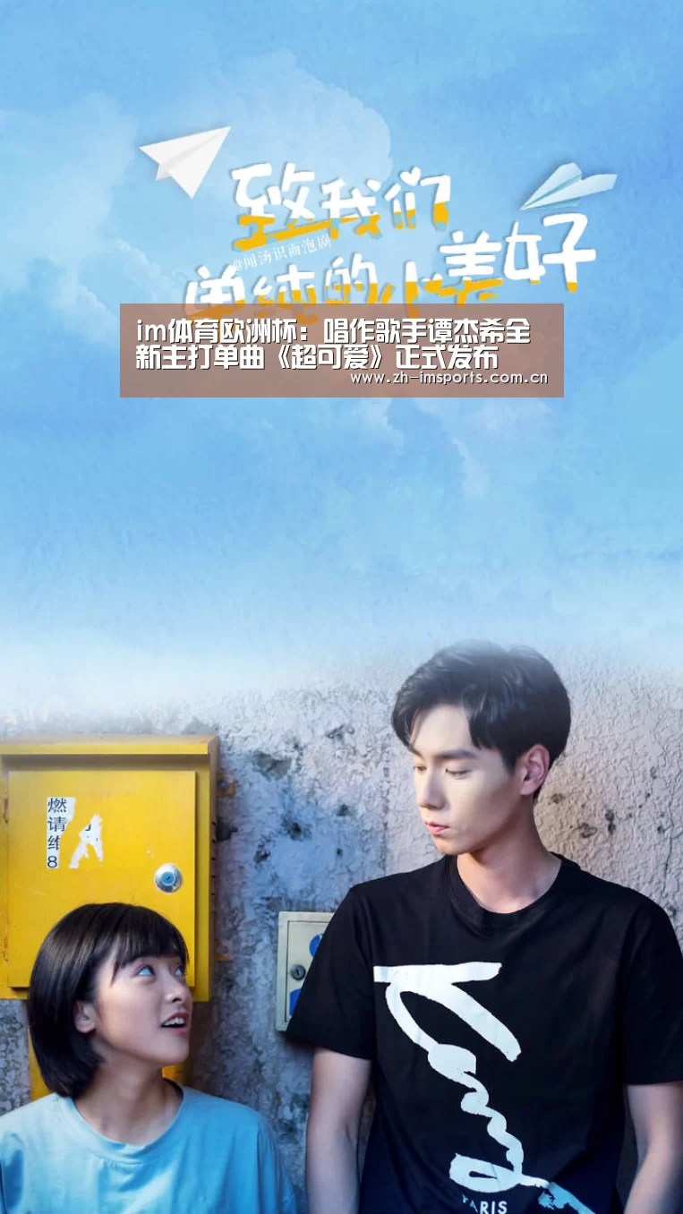 im体育欧洲杯:唱作歌手谭杰希全新主打单曲《超可爱》正式发布(图3) im体育官网