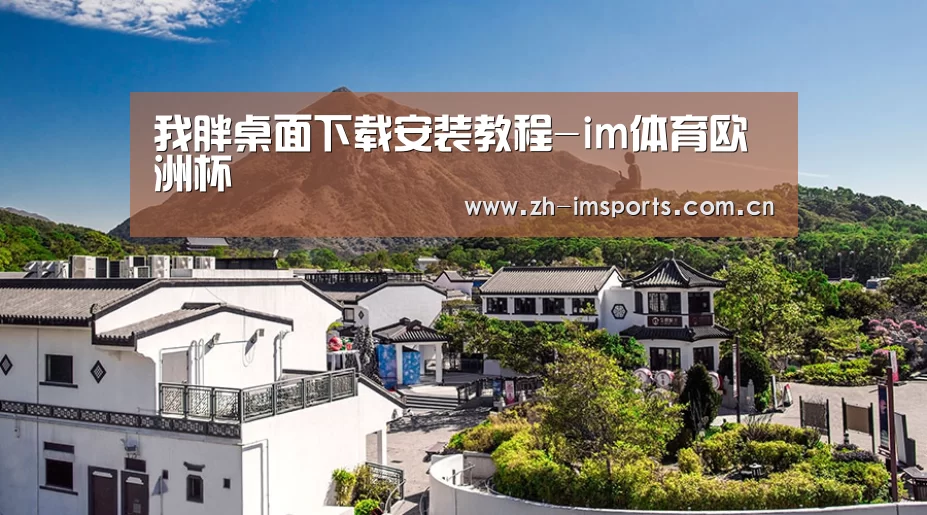 我胖桌面下载安装教程-im体育欧洲杯