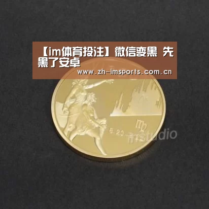 【im体育投注】微信变黑 先黑了安卓(图3) im体育欧洲杯