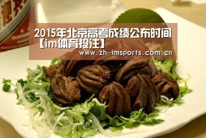 2015年北京高考成绩公布时间【im体育投注】(图1) im体育欧洲杯
