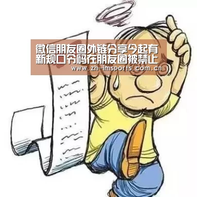 微信朋友圈外链分享今起有新规口令码在朋友圈被禁止“im体育投注”(图3) im体育欧洲杯