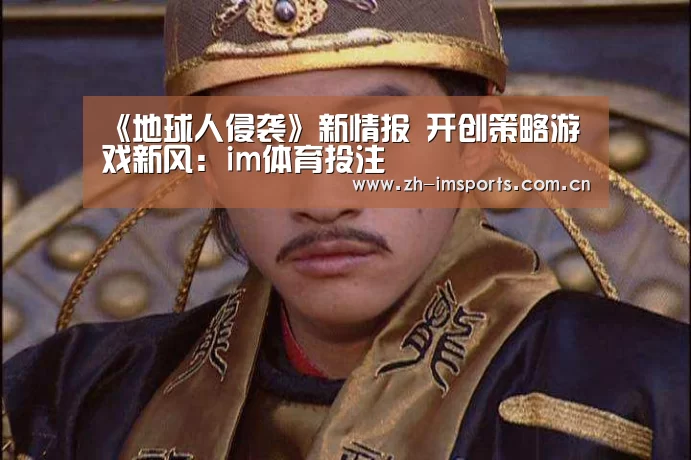 《地球人侵袭》新情报 开创策略游戏新风:im体育投注(图1) im体育投注