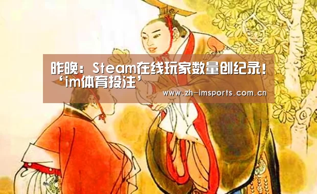 昨晚:Steam在线玩家数量创纪录!‘im体育投注’(图2) im体育官网