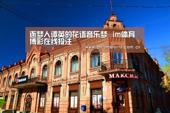 逐梦人谭英的花语音乐梦-im体育博彩在线投注(图3) im体育欧洲杯