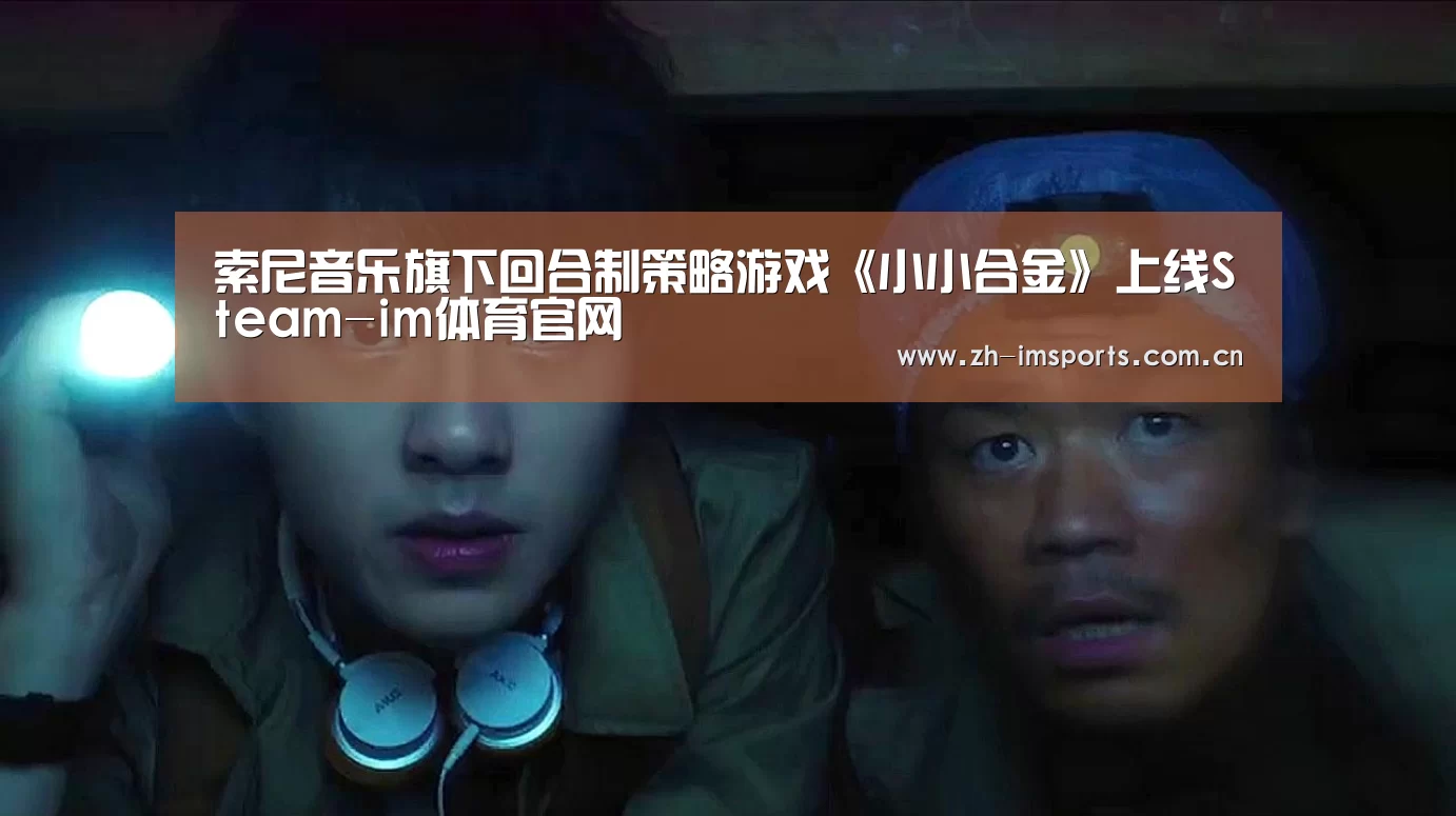 索尼音乐旗下回合制策略游戏《小小合金》上线Steam-im体育官网(图2) im体育投注