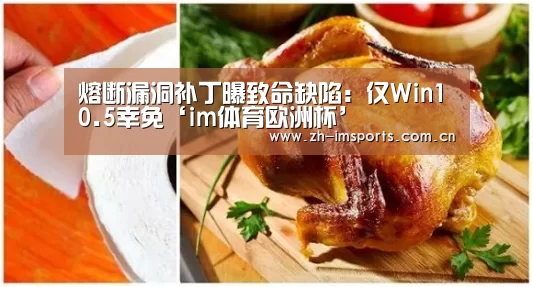 熔断漏洞补丁曝致命缺陷:仅Win10.5幸免‘im体育欧洲杯’